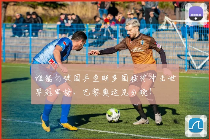 谁能打破国乒垄断多国猛将冲击世界冠军榜,巴黎奥运见分晓!