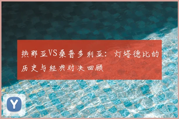热那亚VS桑普多利亚:灯塔德比的历史与经典对决回顾