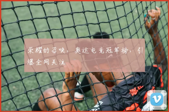 荣耀的召唤,奥运电竞冠军榜,引爆全网关注