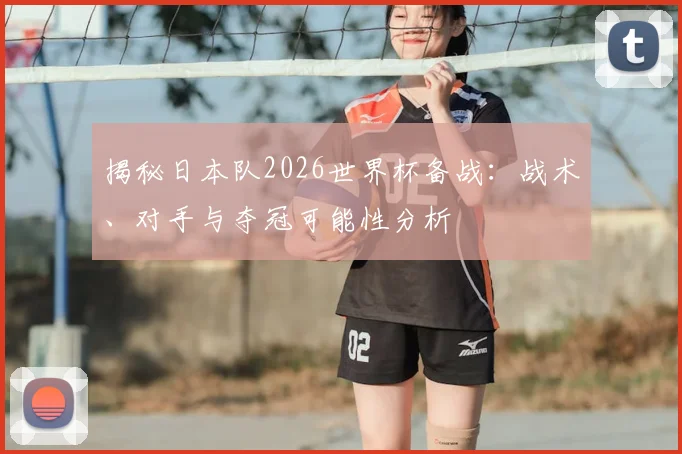 揭秘日本队2026世界杯备战：战术、对手与夺冠可能性分析