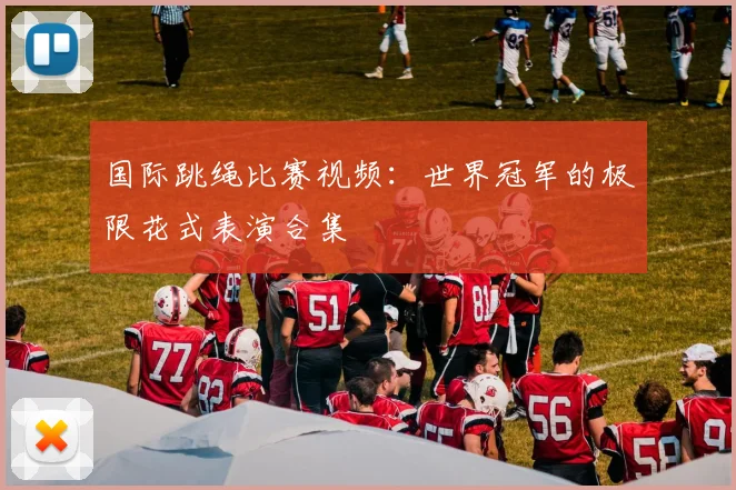 国际跳绳比赛视频:世界冠军的极限花式表演合集