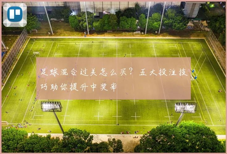 足球混合过关怎么买?五大投注技巧助你提升中奖率
