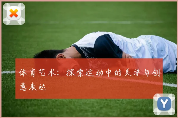 体育艺术:探索运动中的美学与创意表达