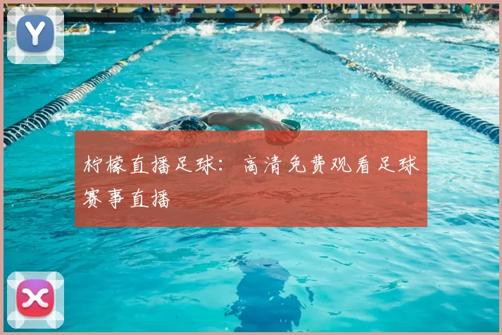 柠檬直播足球:高清免费观看足球赛事直播