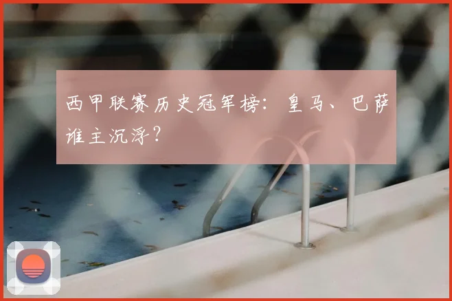 西甲联赛历史冠军榜：皇马、巴萨谁主沉浮？