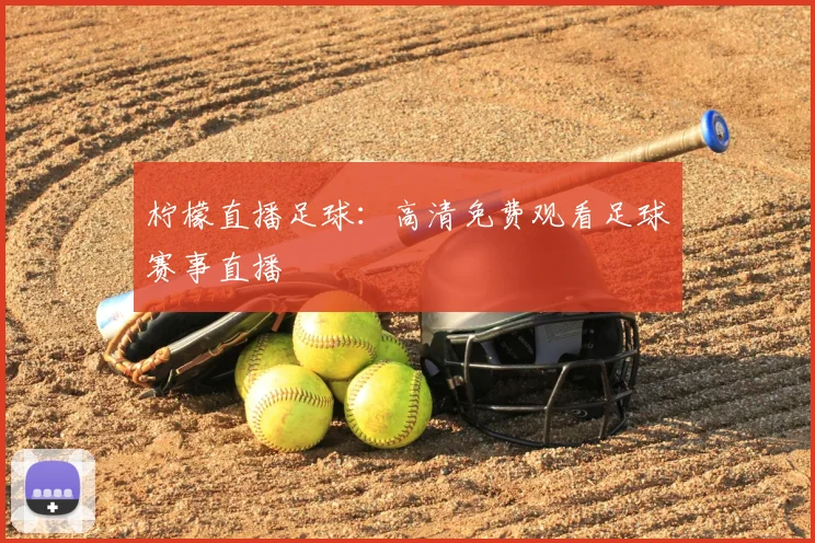 柠檬直播足球:高清免费观看足球赛事直播
