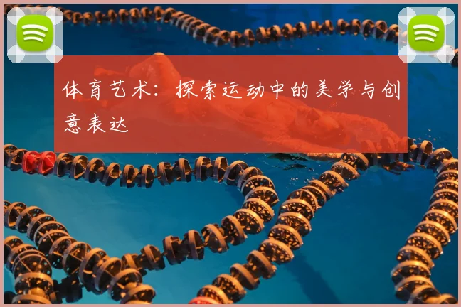 体育艺术:探索运动中的美学与创意表达