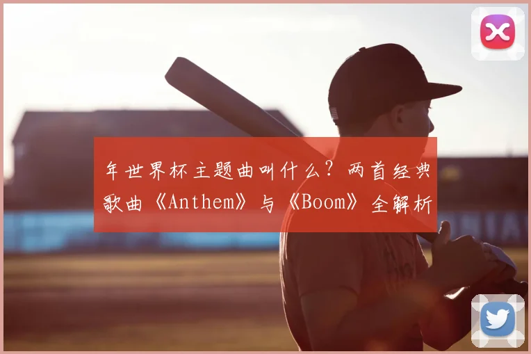 年世界杯主题曲叫什么?两首经典歌曲《Anthem》与《Boom》全解析